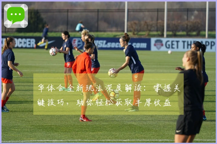 华体会全新玩法深度解读：掌握关键技巧，助你轻松获取丰厚收益