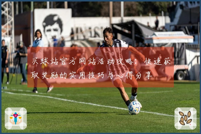 买球站官方网站活动攻略：快速获取奖励的实用技巧与心得分享