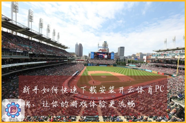新手如何快速下载安装开云体育PC端，让你的游戏体验更流畅
