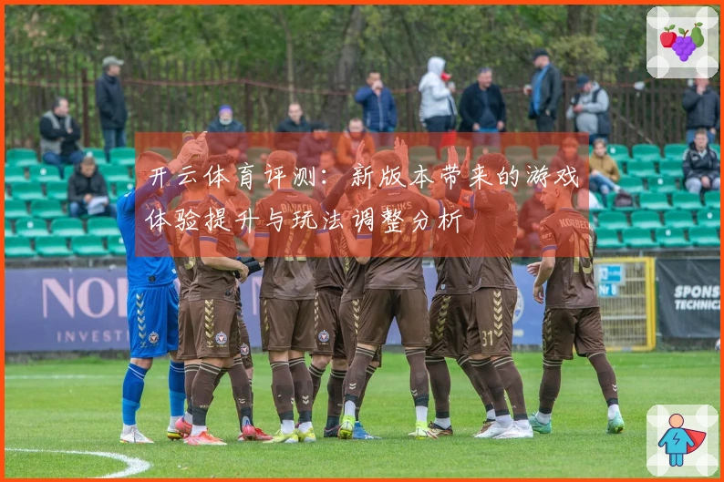 开云体育评测：新版本带来的游戏体验提升与玩法调整分析