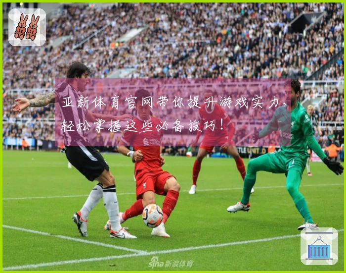 亚新体育官网带你提升游戏实力，轻松掌握这些必备技巧！
