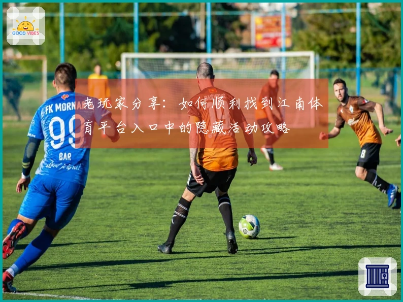 老玩家分享：如何顺利找到江南体育平台入口中的隐藏活动攻略