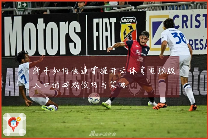 新手如何快速掌握开云体育电脑版入口的游戏技巧与策略