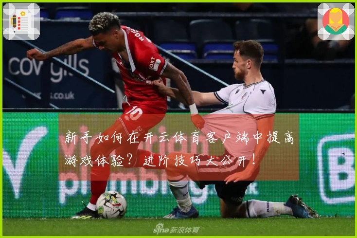 新手如何在开云体育客户端中提高游戏体验？进阶技巧大公开！