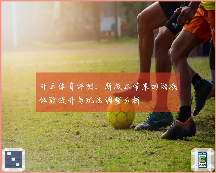 开云体育评测：新版本带来的游戏体验提升与玩法调整分析