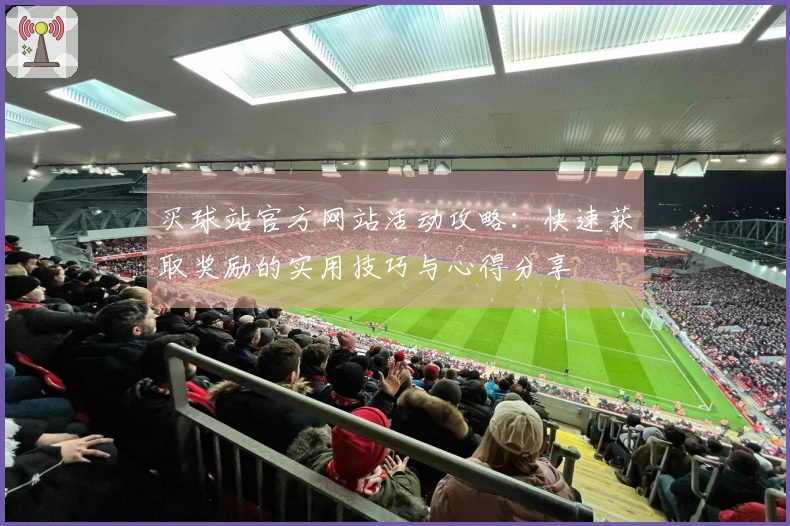 买球站官方网站活动攻略：快速获取奖励的实用技巧与心得分享