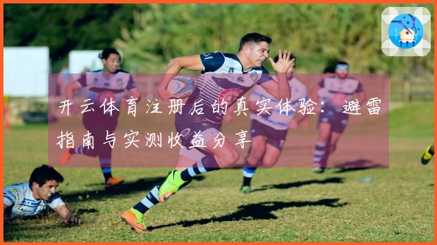 开云体育注册后的真实体验：避雷指南与实测收益分享