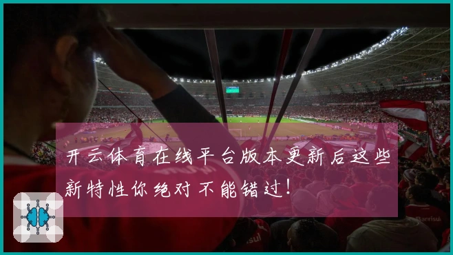 开云体育在线平台版本更新后这些新特性你绝对不能错过！