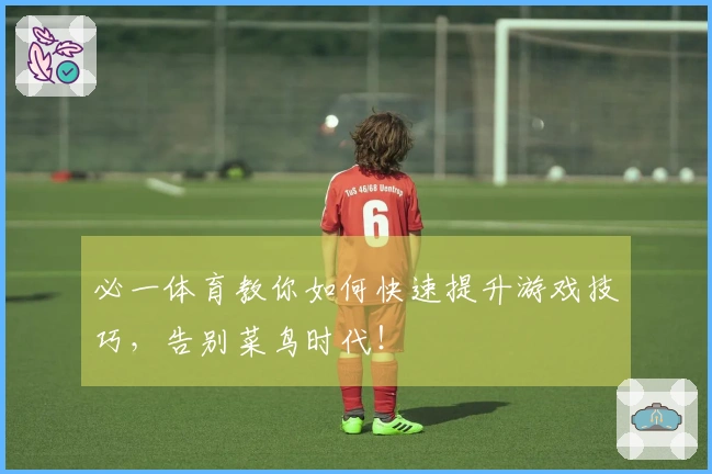 必一体育教你如何快速提升游戏技巧，告别菜鸟时代！