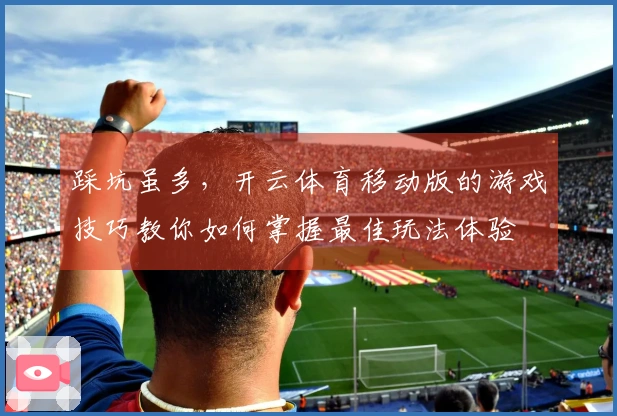踩坑虽多，开云体育移动版的游戏技巧教你如何掌握最佳玩法体验